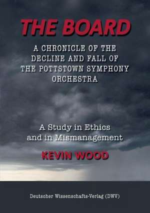 The Board. A chronicle of the decline and fall of the Pottstown Symphony Orchestra de Kevin Wood