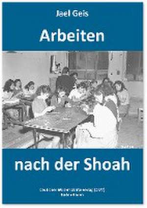 Arbeiten nach der Shoah de Jael Geis