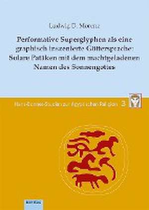 Performative Superglyphen als eine graphisch inszenierte Göttersprache: Solare Patäken mit dem machtgeladenen Namen des Sonnengottes de Ludwig D. Morenz