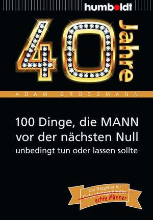 40 Jahre: 100 Dinge, die MANN vor der nächsten Null unbedingt tun oder lassen sollte de Adam Großmann