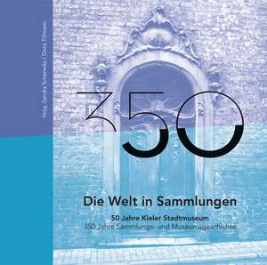 Die Welt in Sammlungen. 50 Jahre Kieler Stadtmuseum - 350 Jahre Sammlungs- und Museumsgeschichte de Sandra Scherreiks