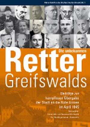 Die unbekannten Retter Greifswalds. Beiträge zur kampflosen Übergabe der Stadt an die Rote Armee im April 1945 de Universitäts- und Hansestadt Greifswald