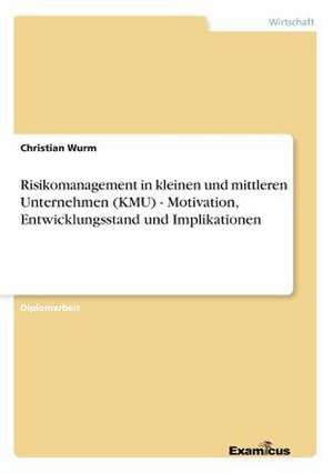 Risikomanagement in kleinen und mittleren Unternehmen (KMU) - Motivation, Entwicklungsstand und Implikationen de Christian Wurm