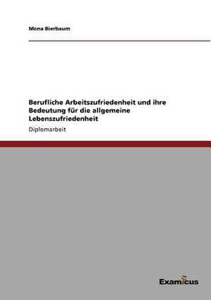 Berufliche Arbeitszufriedenheit und ihre Bedeutung für die allgemeine Lebenszufriedenheit de Mona Bierbaum