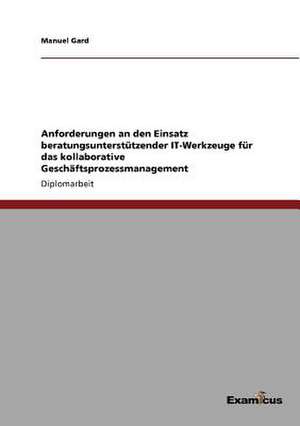 Anforderungen an den Einsatz beratungsunterstützender IT-Werkzeuge für das kollaborative Geschäftsprozessmanagement de Manuel Gard