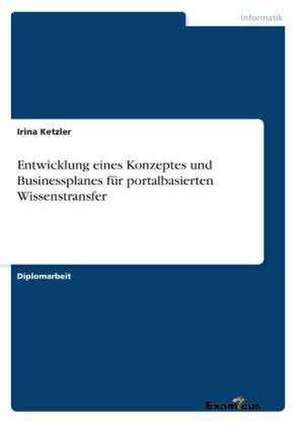 Entwicklung eines Konzeptes und Businessplanes für portalbasierten Wissenstransfer de Irina Ketzler