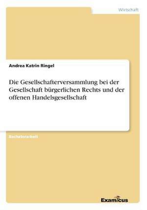 Die Gesellschafterversammlung bei der Gesellschaft bürgerlichen Rechts und der offenen Handelsgesellschaft de Andrea Katrin Ringel