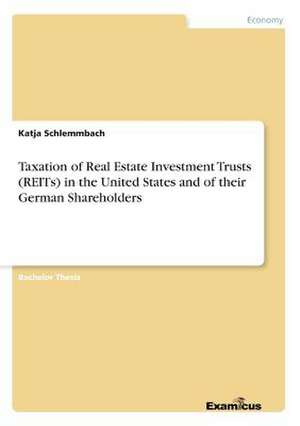 Taxation of Real Estate Investment Trusts (REITs) in the United States and of their German Shareholders de Katja Schlemmbach