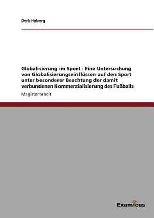 Globalisierung im Sport - Eine Untersuchung von Globalisierungseinflüssen auf den Sport unter besonderer Beachtung der damit verbundenen Kommerzialisierung des Fußballs de Derk Hoberg