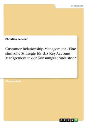 Customer Relationship Management - Eine sinnvolle Strategie für das Key Account Management in der Konsumgüterindustrie? de Christian Lederer