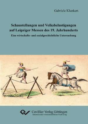 Schaustellungen und Volksbelustigungen auf Leipziger Messen des 19. Jahrhunderts de Gabriele Klunkert