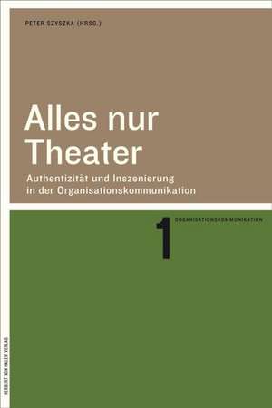 Alles nur Theater. Authentizität und Inszenierung in der Organisationskommunikation de Peter Szyszka