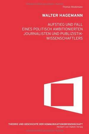 Walter Hagemann. Aufstieg und Fall eines politisch ambitioniertenJournalisten und Publizistikwissenschaftlers de Thomas Wiedemann