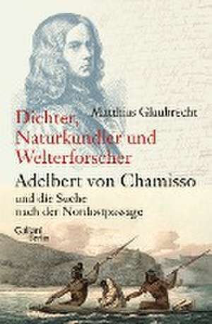 Dichter, Naturkundler, Welterforscher: Adelbert von Chamisso und die Suche nach der Nordostpassage de Matthias Glaubrecht