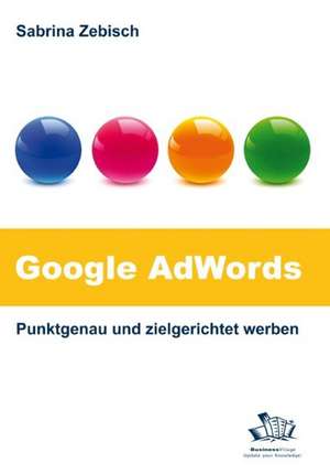 Google AdWords - Punktgenau und zielgerichtet werben de Sabrina Zebisch