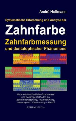 Systematische Erforschung und Analyse der Zahnfarbe, Zahnfarbmessung und dentaloptischer Phänomene de André Hoffmann