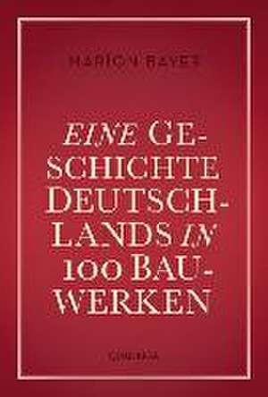 Eine Geschichte Deutschlands in 100 Bauwerken de Maríon Bayer