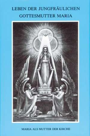 Leben der jungfräulichen Gottesmutter Maria. Geheimnisvolle Stadt Gottes / Leben der jungfräulichen Gottesmutter Maria de Maria von Agreda