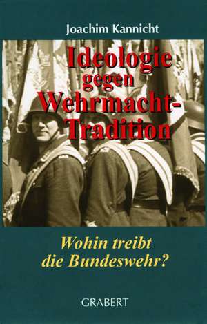 Ideologie gegen Wehrmachttradition de Joachim Kannicht