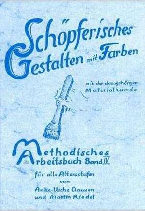 Methodisches Arbeitsbuch IV. Schöpferisches Gestalten mit Farben de Anke-Usche Clausen