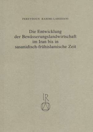 Die Entwicklung Der Bewasserungslandwirtschaft Im Iran Bis in Sasanidisch-Fruhislamische Zeit de Fereydoun Rahimi-Laridjani