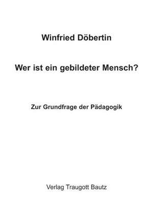 Wer ist ein gebildeter Mensch? Zur Grundfrage der Pädagogik de Winfried Döbertin