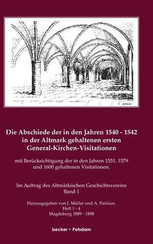 Die Abschiede der in den Jahren 1540-1542 in der Altmark gehaltenen ersten General-Kirchen-Visitation mit Berücksichtigung der in den Jahren 1551, 1579 und 1600 gehaltenen Visitationen, Band I de J. Müller