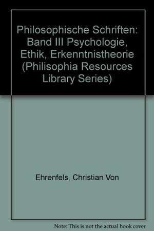 Philosophische Schriften / Psychologie, Ethik, Erkenntnistheorie de Christian von Ehrenfels