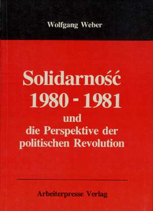 Solidarnosc 1980-81 und die Perspektive der politischen Revolution de Wolfgang Weber