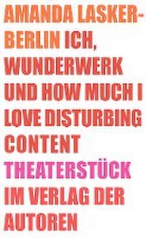 Ich, Wunderwerk und How much I love Disturbing Content de Amanda Lasker-Berlin