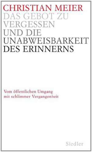 Das Gebot zu vergessen und die Unabweisbarkeit des Erinnerns de Christian Meier