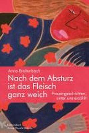 Nach dem Absturz ist das Fleisch ganz weich. Frauengeschichten, unter uns erzählt. de Anna Breitenbach