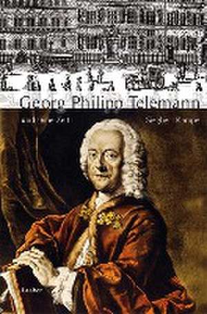 Georg Philipp Telemann und seine Zeit de Siegbert Rampe