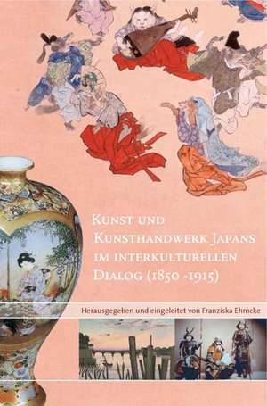 Kunst und Kunsthandwerk Japans im interkulturellen Dialog (1850-1915) de Franziska Ehmcke