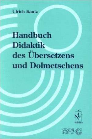 Handbuch Didaktik des Übersetzens und Dolmetschens de Ulrich Kautz