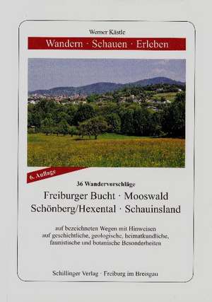 Wandern, Schauen, Erleben. Freiburger Bucht - Mooswald - Schönberg/Hexental - Schauinsland de Werner Kästle