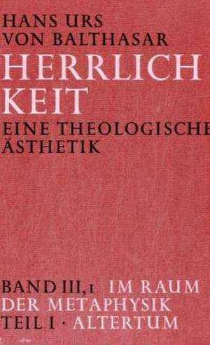 Herrlichkeit. Eine theologische Ästhetik / Im Raum der Metaphysik de Hans Urs von Balthasar