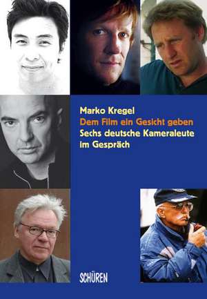 Dem Film ein Gesicht geben - Sechs deutsche Kameraleute im Gespräch de Marko Kregel