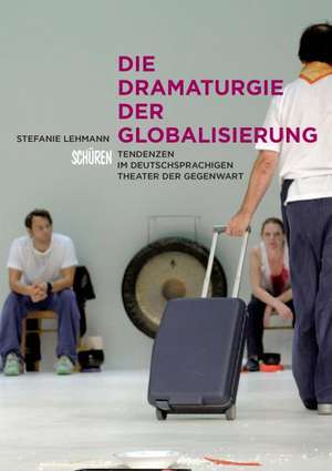 Die Dramaturgie der Globalisierung de Stephanie Lehmann