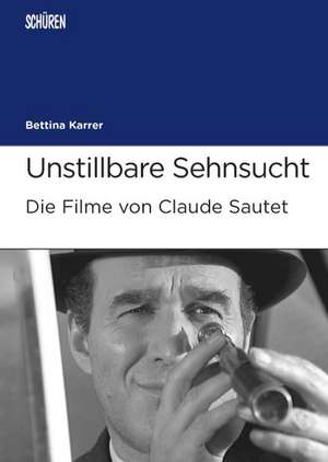 Unstillbare Sehnsucht. Die Filme von Claude Sautet de Bettina Karrer