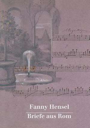 Fanny Hensel. Briefe Aus ROM an Ihre Familie in Berlin 1839/40 de Hans-Gunter Klein