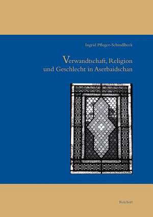 Verwandtschaft, Religion Und Geschlecht Im Aserbaidschan de Ingrid Pfluger-Schindlbeck