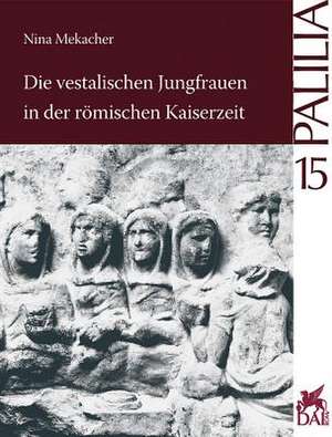 Die Vestalischen Jungfrauen in Der Romischen Kaiserzeit de Nina Mekacher