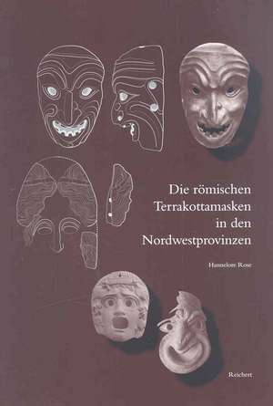 Die Romischen Terrakottamasken in Den Nordwestprovinzen: Herkunft - Herstellung - Verbreitung - Funktion de Hannelore Rose