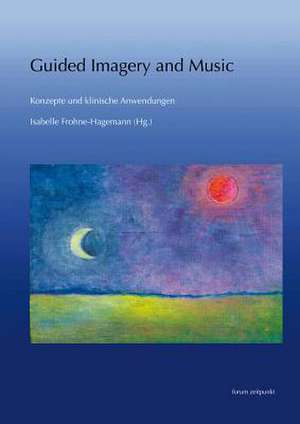 Guided Imagery and Music - Konzepte Und Klinische Anwendungen de Isabelle Frohne-Hagemann