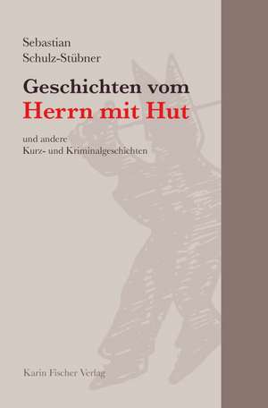 Geschichten vom Herrn mit Hut und andere Kurz- und Kriminalgeschichten de Sebastian Schulz-Stübner