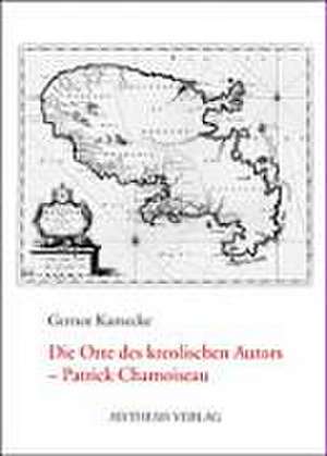 Die Orte des kreolischen Autors - Patrick Chamoiseau de Gernot Kamecke