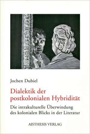 Dialektik der postkolonialen Hybridität de Jochen Dubiel