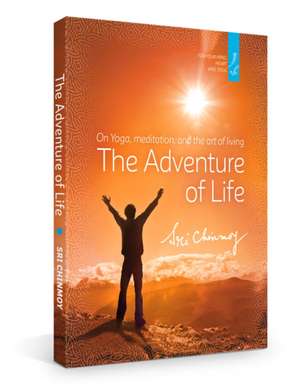 The Adventure of Life: On Yoga, Meditation & the Art of Living de Sri Chinmoy