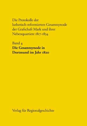 Die Protokolle der lutherisch-reformierten Gesamtsynode der Grafschaft Mark und ihrer Nebenquartiere 1817-1834 / Die Gesamtsynode in Dortmund im Jahr 1820 de Wilhelm H. Neuser